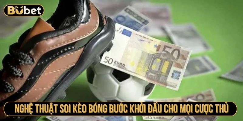 Nghệ thuật soi kèo bóng bước khởi đầu cho mọi cược thủ