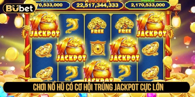 Chơi nổ hũ có thể nhận được khoản jackpot cực lớn