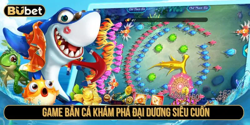 Game bắn cá khám phá đại dương siêu cuốn