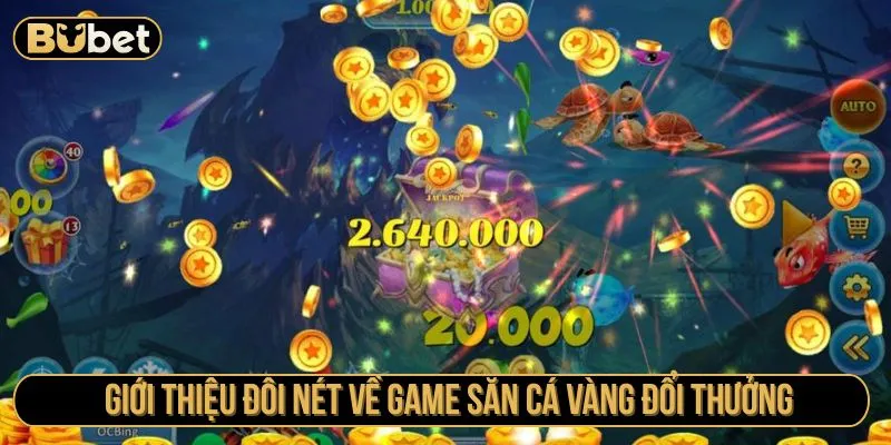 Giới thiệu đôi nét về game săn cá vàng đổi thưởng