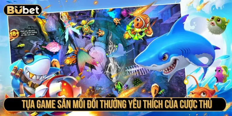 Tựa game săn mồi đổi thưởng yêu thích của cược thủ