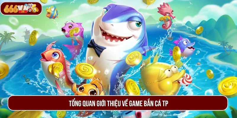 Giới thiệu bắn cá TP - sảnh game được ưa chuộng nhất hiện nay. 