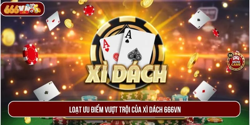 Loạt ưu điểm nổi trội giúp game bài Xì Dách được nhiều người yêu thích. 